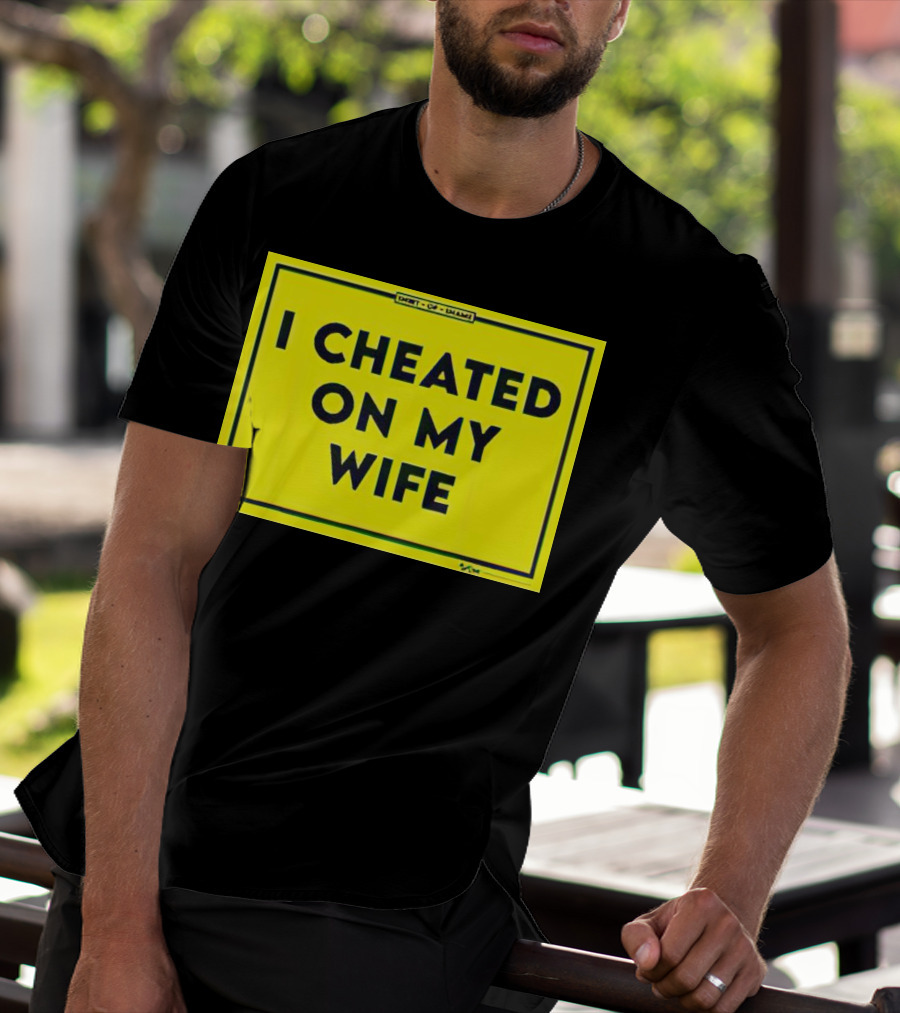 Shirt Of Shame I Cheated On My Wife T-Shirt