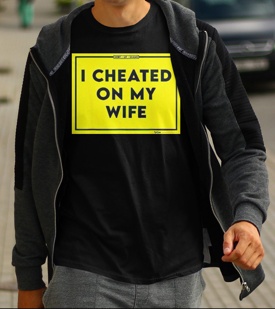 Shirt Of Shame I Cheated On My Wife T-Shirt