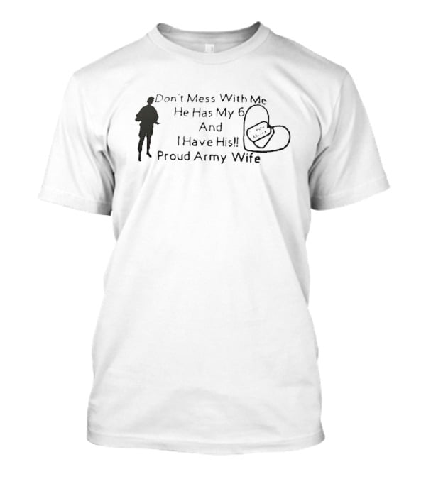 Don’t Mess With Me He Has My 6 And I Have His Proud Army Wife T-Shirt