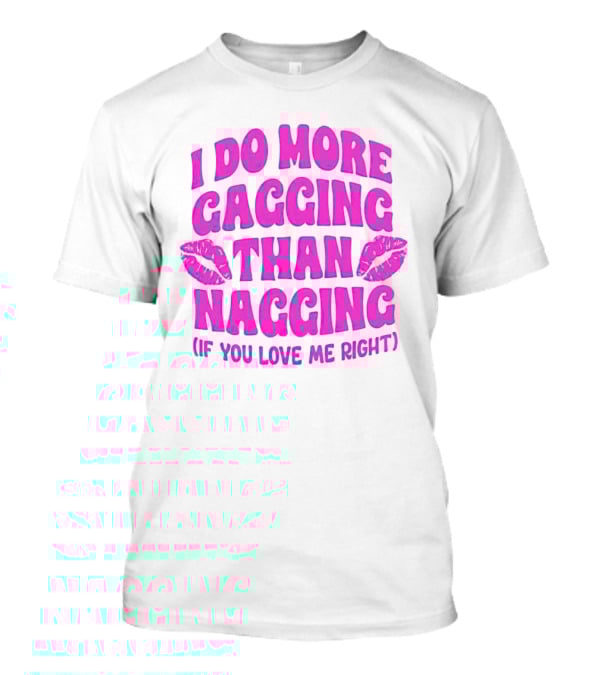 I Do More Gagging Than Nagging If You Love Me Right Lips T-Shirt