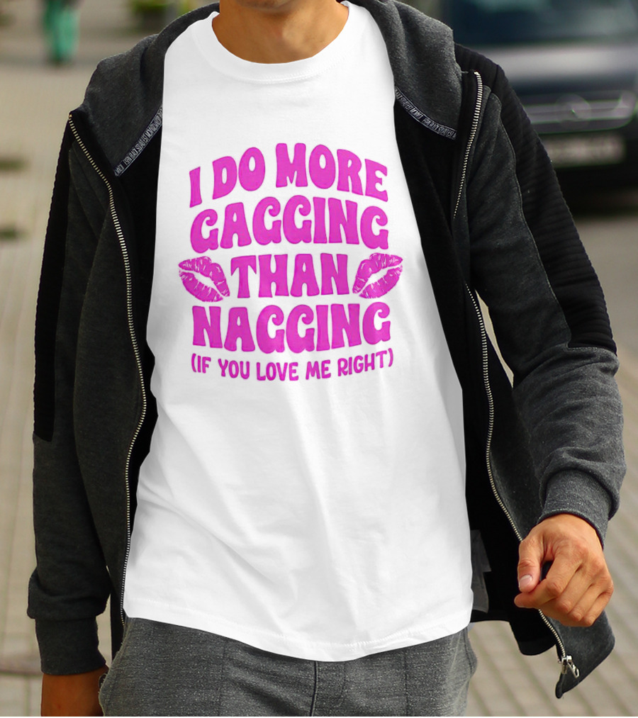 I Do More Gagging Than Nagging If You Love Me Right Lips T-Shirt