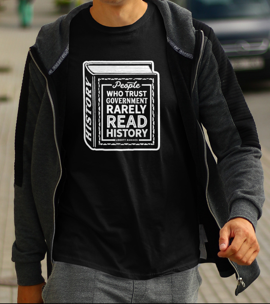 People Who Trust Government Rarely Read History Liberty Maniacs Book T-Shirt
