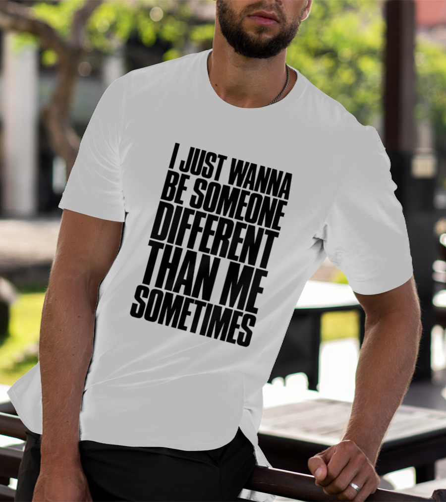I Just Wanna Be Someone Different Than Me Sometimes T-Shirt