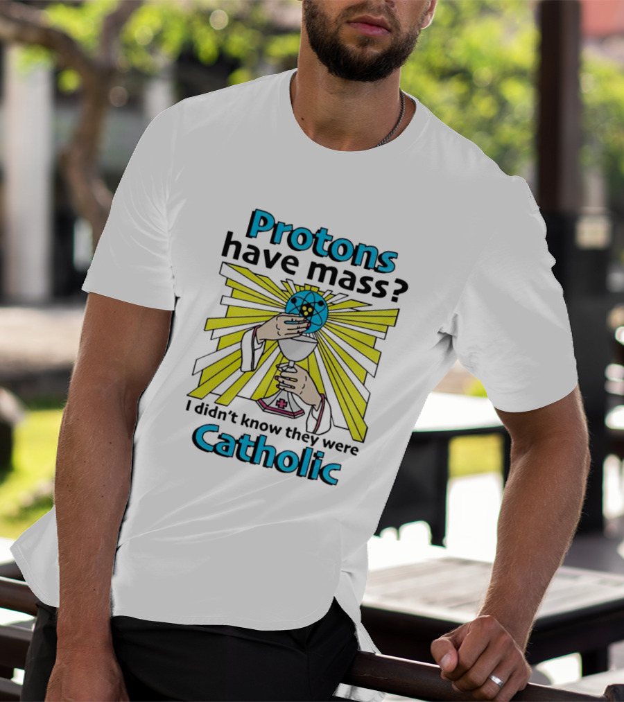 Protons Have Mass I Didn't Know They Were Catholic Religious Humor T-Shirt