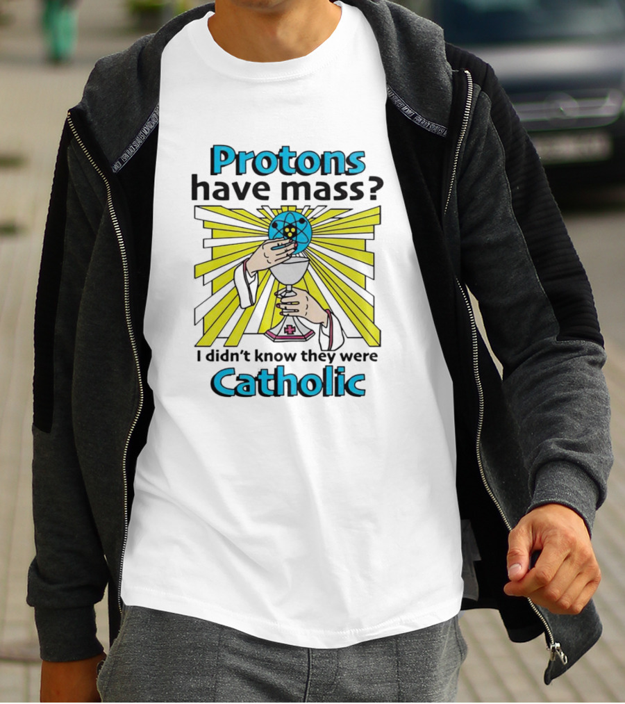 Protons Have Mass I Didn't Know They Were Catholic Religious Humor T-Shirt
