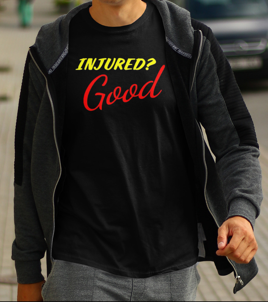 INJURED? Good T-Shirt