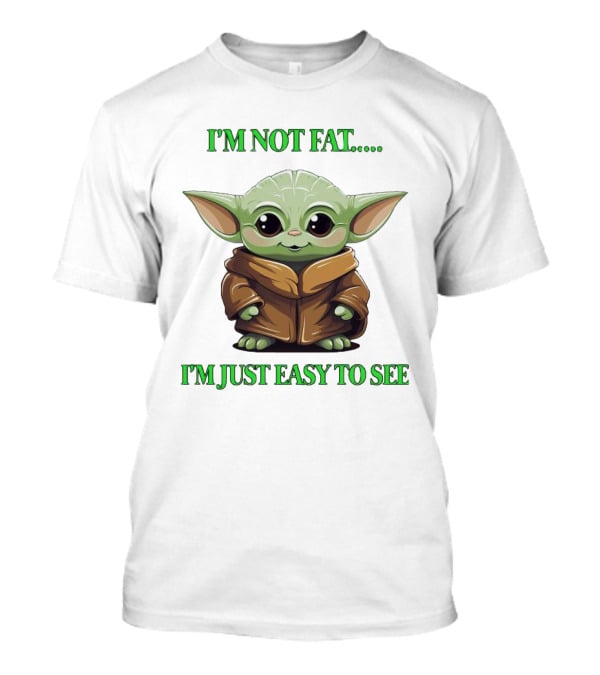 I'm Not Fat Baby Yoda I'm Just Easy To See T-Shirt