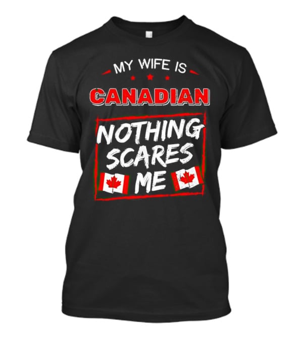 My Wife Is Canadian Nothing Scares Me Canadian Flags T-Shirt