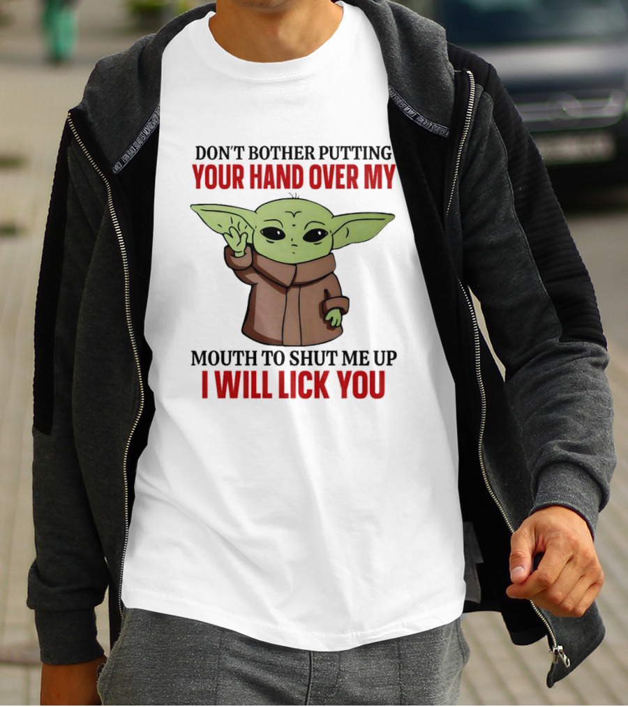 Don't Bother Putting Your Hand Over My Mouth To Shut Me Up I Will Lick You Baby Yoda T-Shirt