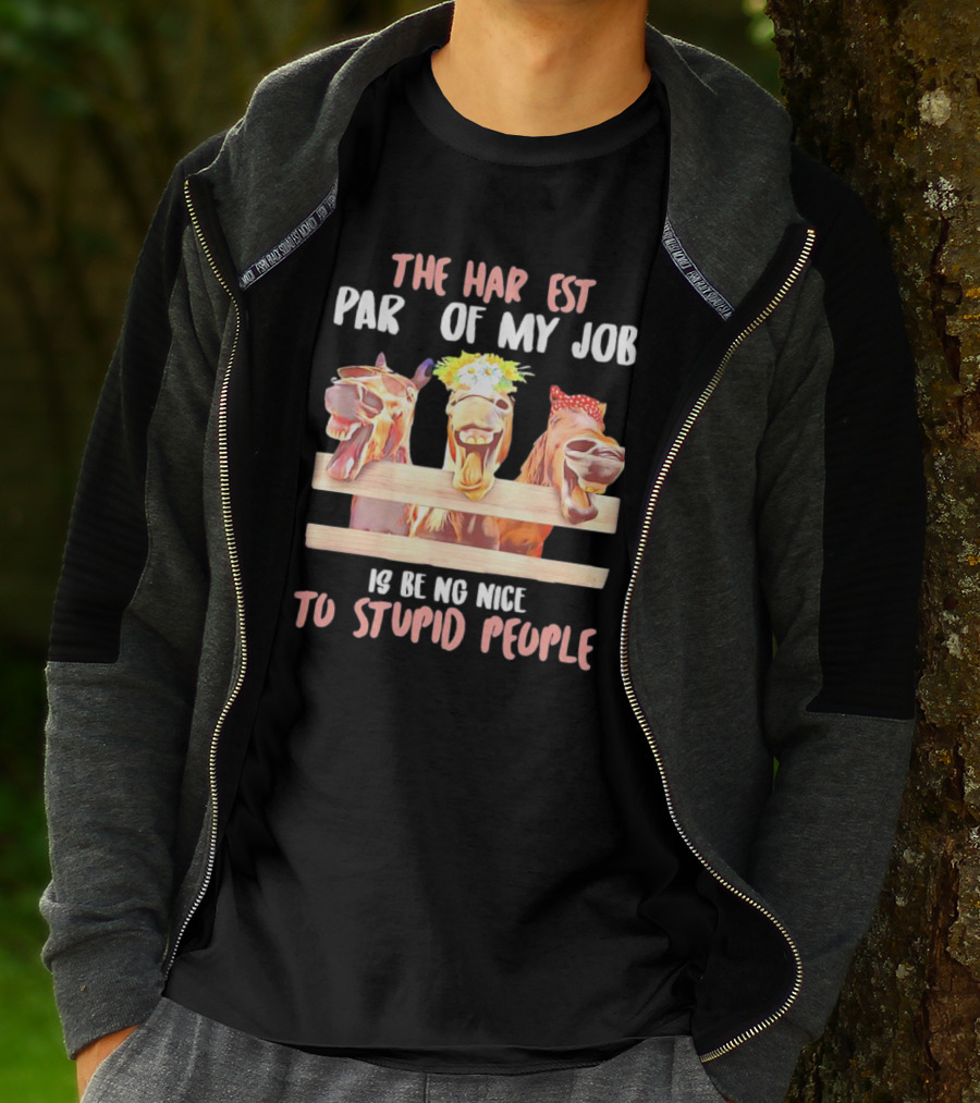 The Hardest Part Of My Job Is Being Nice To Stupid People Horse T-Shirt