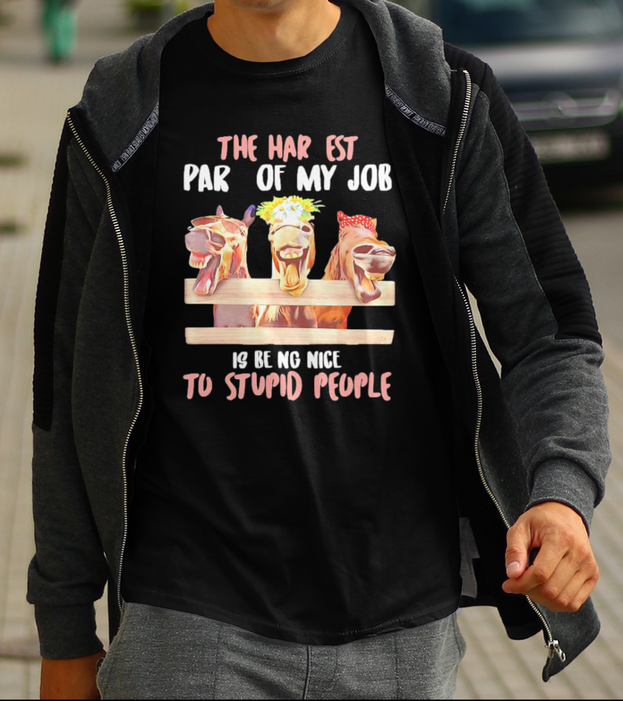 The Hardest Part Of My Job Is Being Nice To Stupid People Horse T-Shirt