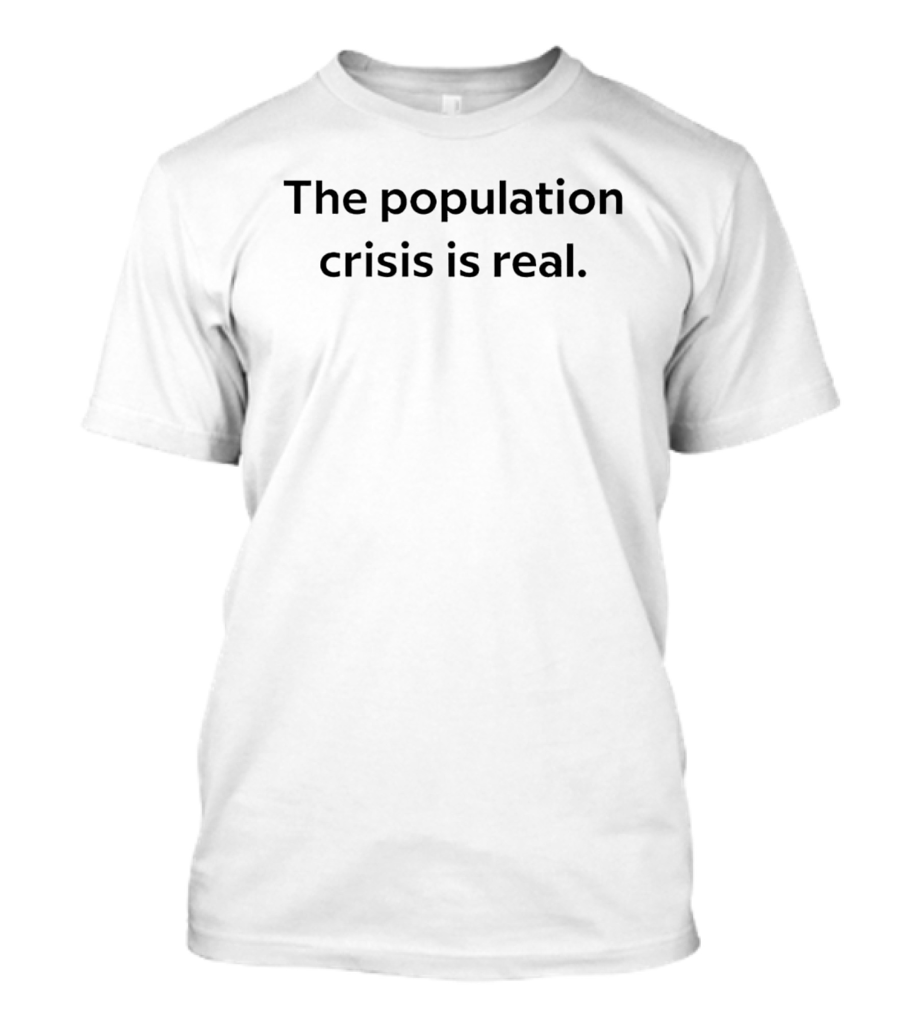 The Population Crisis Is Real Text T-Shirt