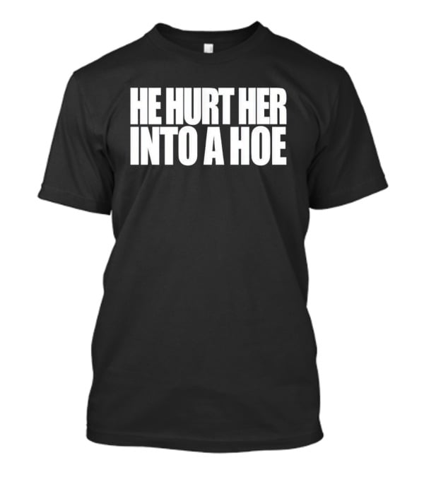 He Hurt Her Into A Hoe Bold White Typography T-Shirt