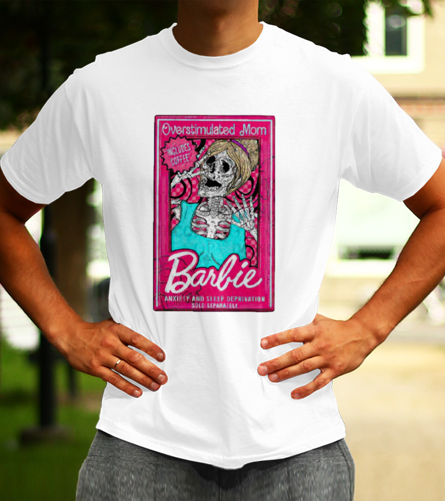 Overstimulated Mom Barbie Includes Coffee Anxiety And Sleep Deprivation Sold Separately T-Shirt