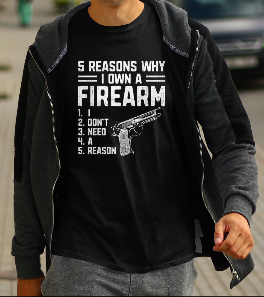 5 Reasons Why I Own A Firearm I Don't Need A Reason With Gun T-Shirt