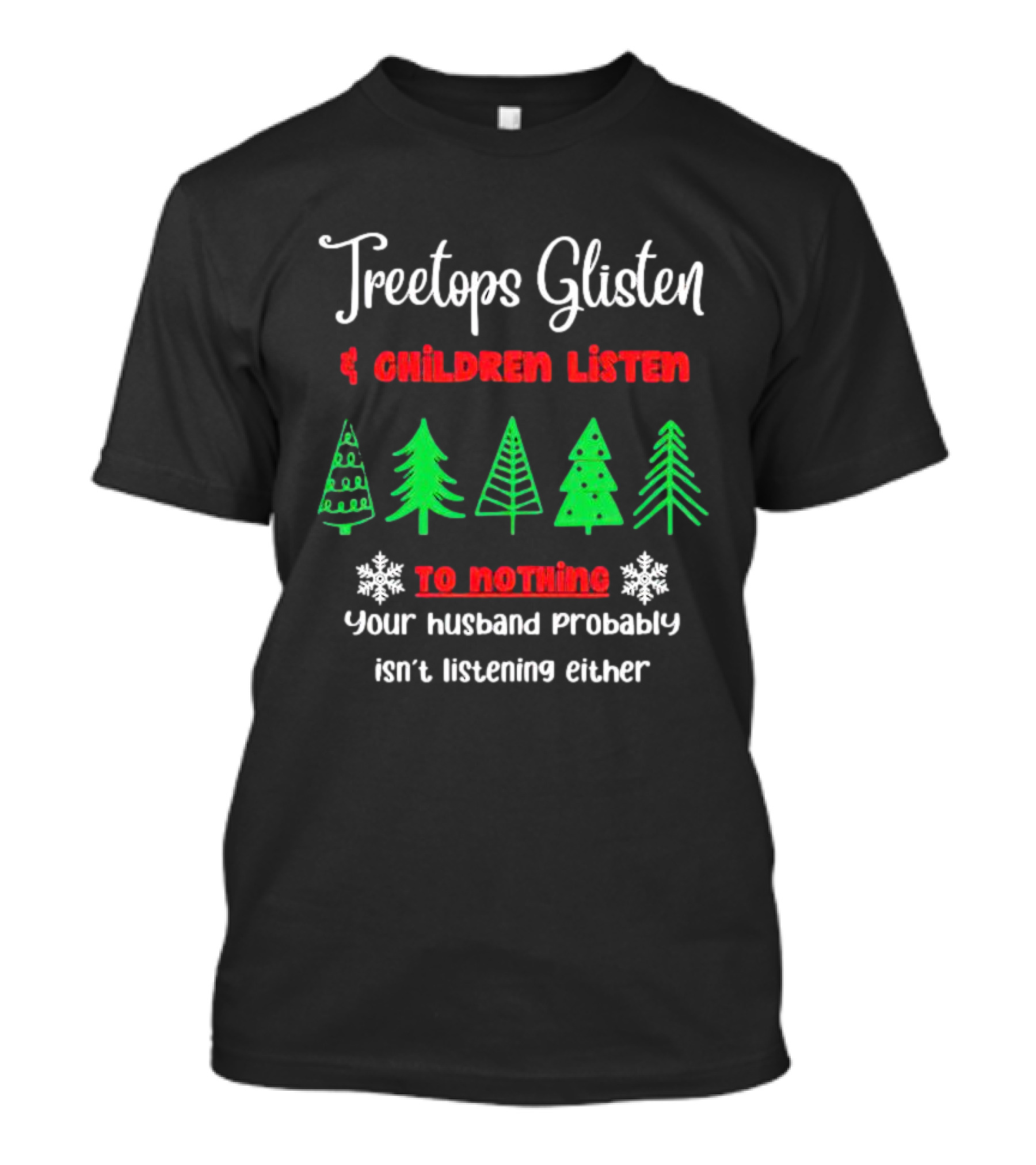 Treetops Glisten Children Listen To Nothing Your Husband Probably Isn't Listening Either T-Shirt