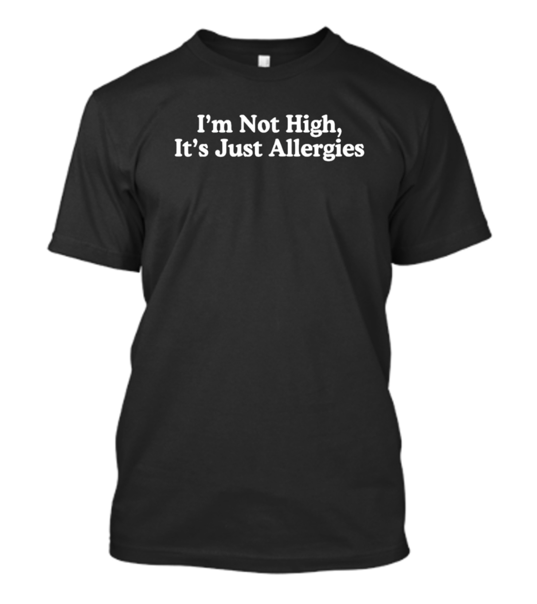 I'm Not High, It's Just Allergies Text T-Shirt