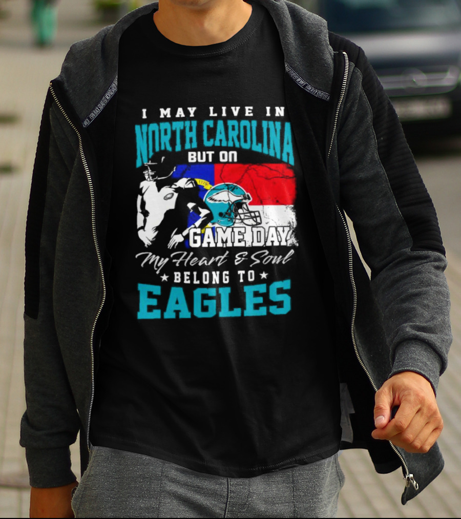 I May Live In North Carolina But On Game Day My Heart And Soul Belong To Eagles T-Shirt