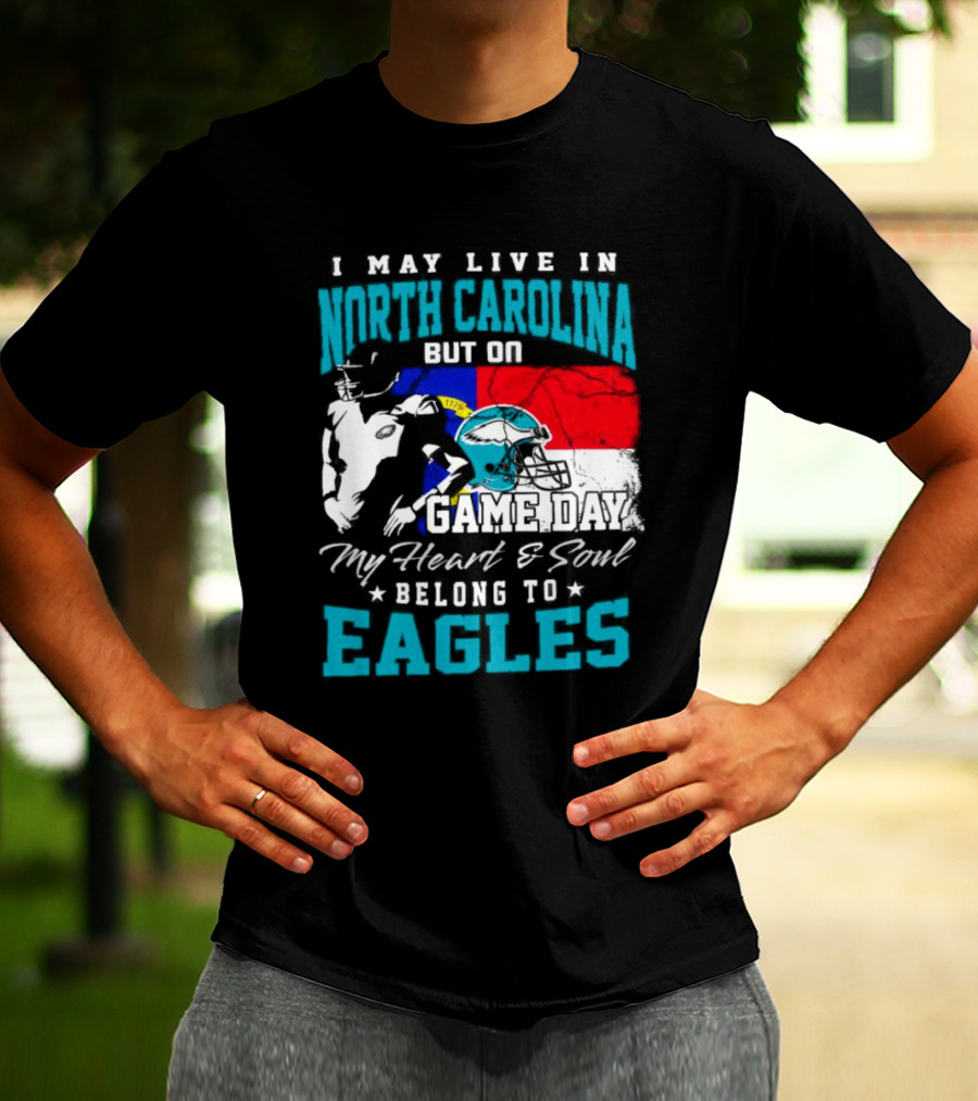 I May Live In North Carolina But On Game Day My Heart And Soul Belong To Eagles T-Shirt
