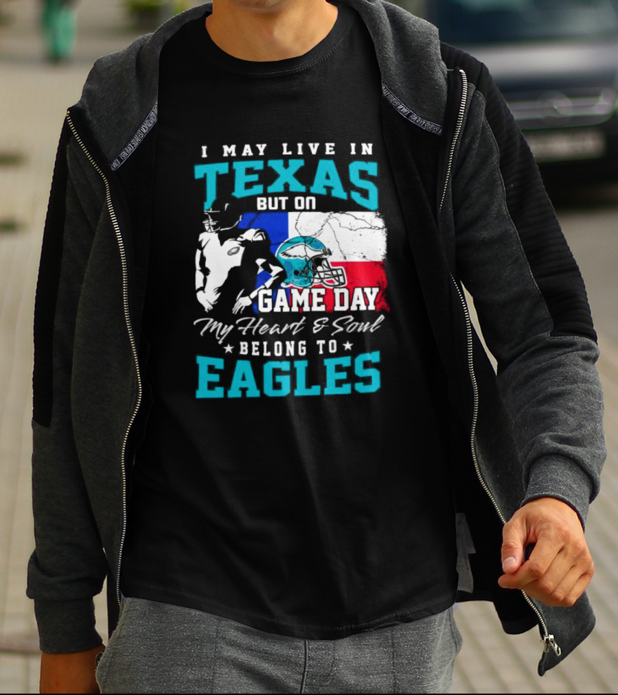 I May Live In Texas But On Game Day My Heart And Soul Belong To Eagles T-Shirt