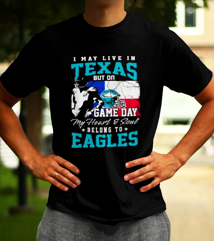 I May Live In Texas But On Game Day My Heart And Soul Belong To Eagles T-Shirt