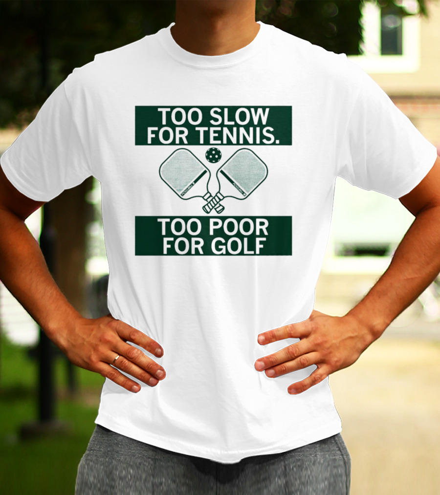Too Slow For Tennis Too Poor For Golf Pickleball Paddles And Ball T-Shirt