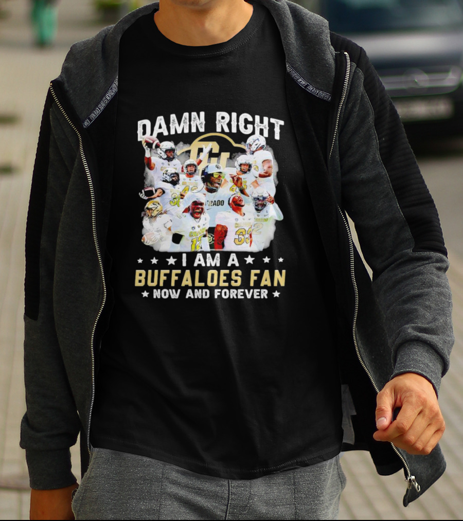 Damn Right I Am A Colorado Buffaloes Fan Now And Forever T-Shirt