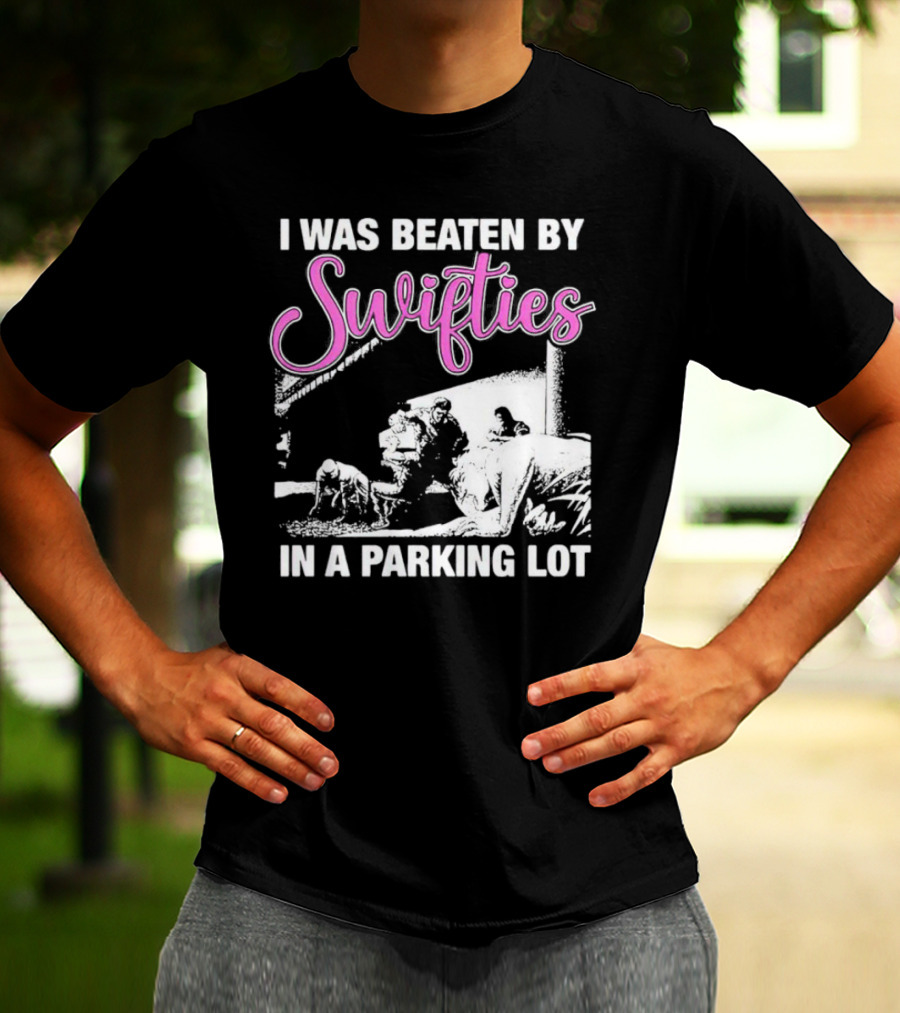 I Was Beaten By Swifties In A Parking Lot T-Shirt