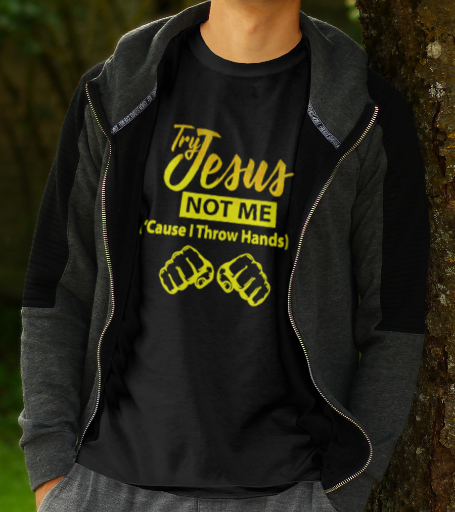 Try Jesus Not Me Cause I Throw Hands Fist T-Shirt