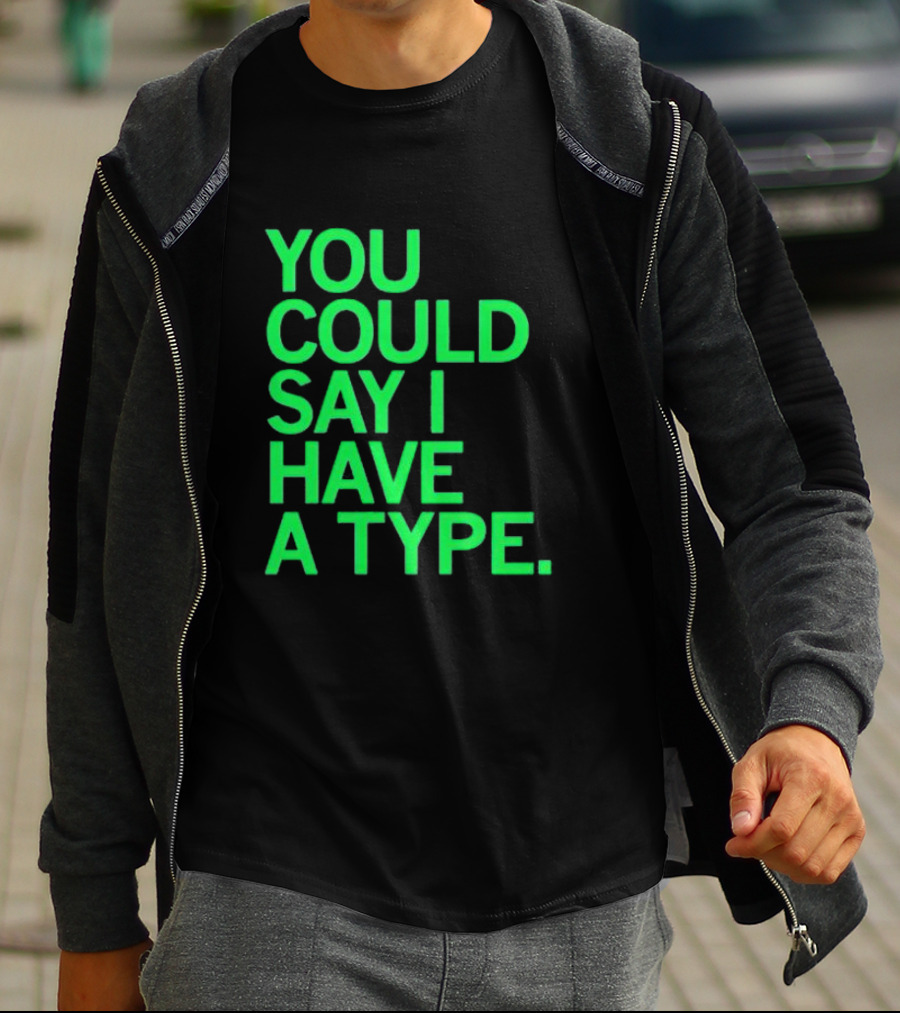 YOU COULD SAY I HAVE A TYPE T-Shirt