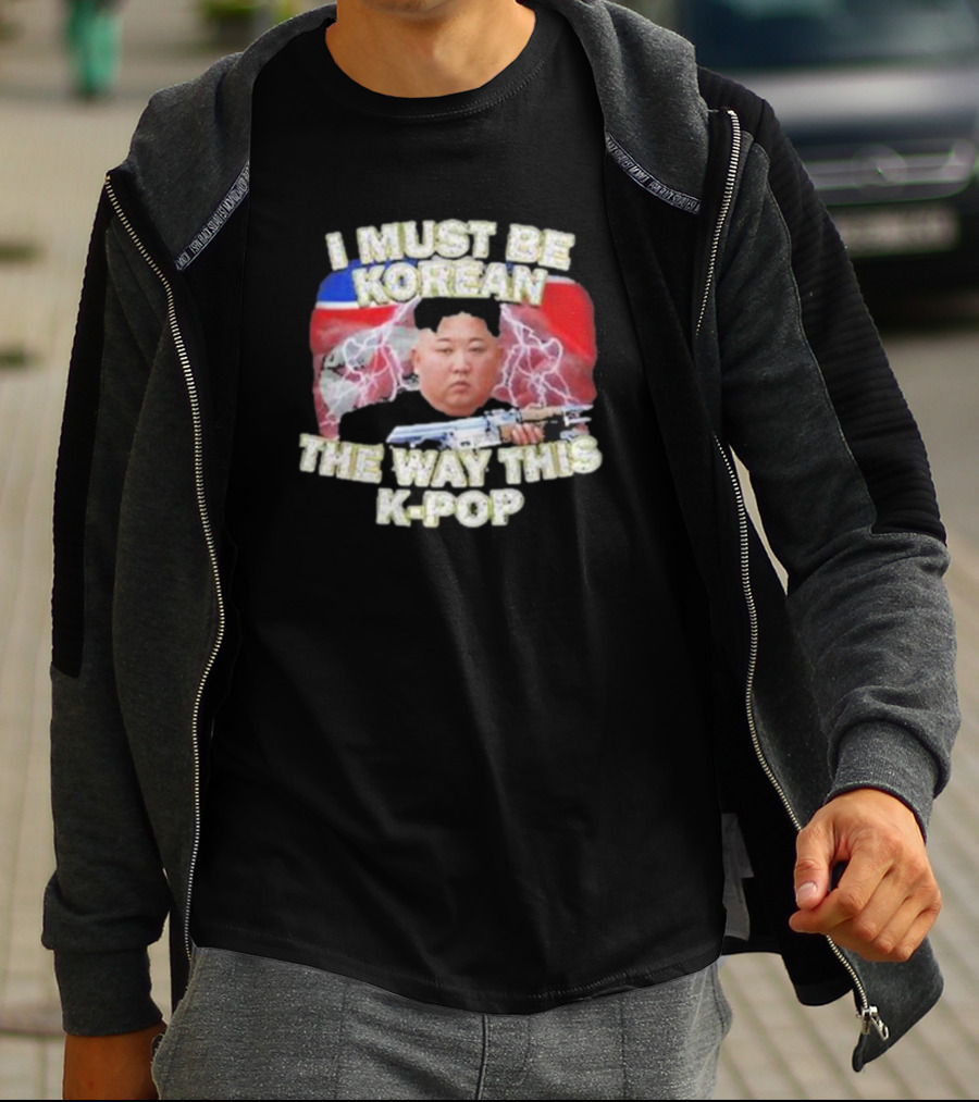 I Must Be Korean The Way This Kpop Kim Jong Un With Lightning And Guns T-Shirt