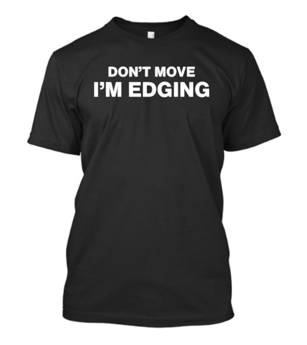 DON’T MOVE I’M EDGING T-Shirt