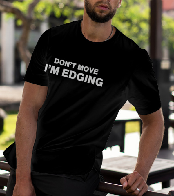 DON’T MOVE I’M EDGING T-Shirt