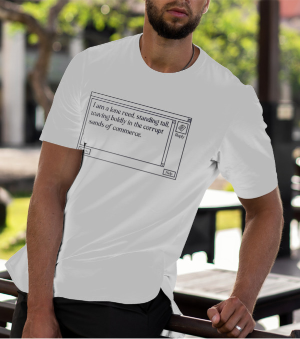 I Am A Lone Reed Standing Tall Waving Boldly In The Corrupt Sands Of Commerce T-Shirt