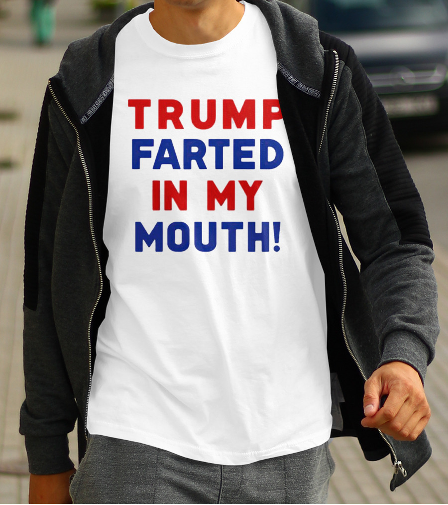 Trump Farted In My Mouth T-Shirt