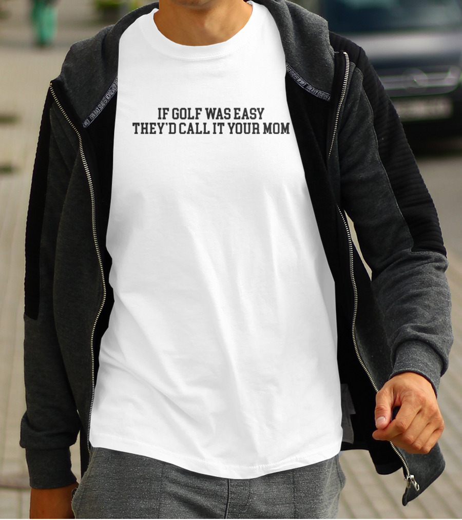 If Golf Was Easy They’d Call It Your Mom T-Shirt