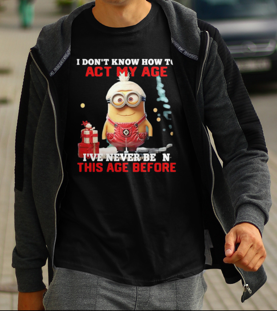 Dave Minion I Don’t Know How To Act My Age I’ve Never Been This Age Before T-Shirt