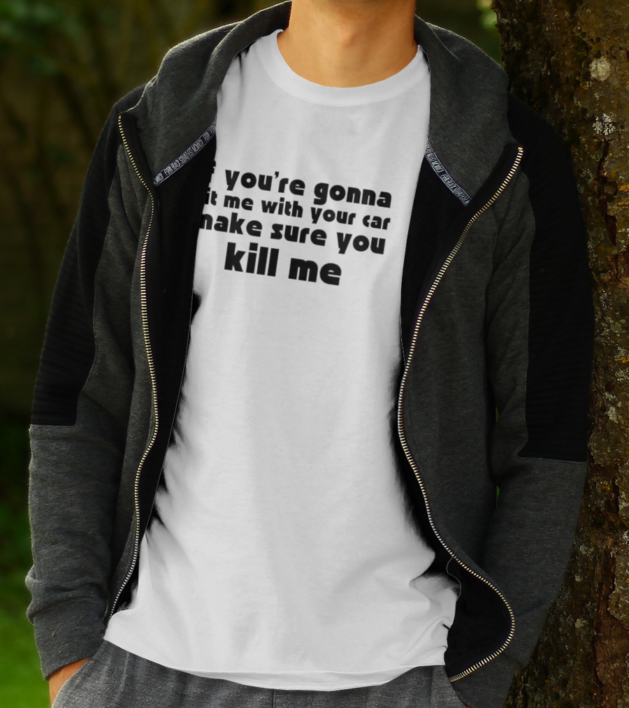 If You're Gonna Hit Me With Your Car Make Sure You Kill Me T-Shirt