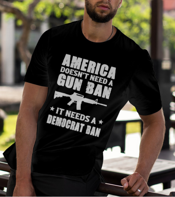 America Doesn’t Need A Gun Ban It Needs A Democrat Ban Rifle T-Shirt