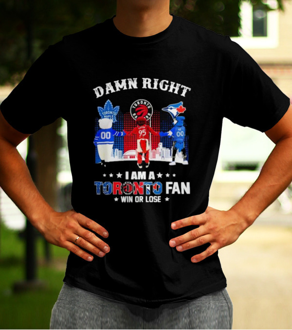 Damn Right I Am A Toronto Raptors Maple Leafs Blue Jays Fan Win Or Lose T-Shirt