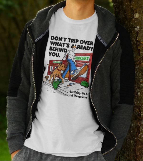 DON’T TRIP OVER WHAT’S ALREADY BEHIND YOU LET THINGS GO AND LET THINGS GROW GROCERY FLOUR DOG WALKING T-Shirt
