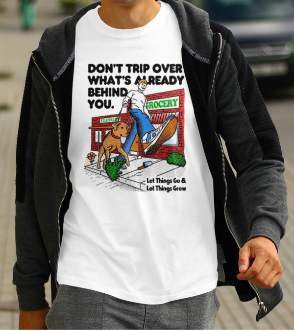 DON’T TRIP OVER WHAT’S ALREADY BEHIND YOU LET THINGS GO AND LET THINGS GROW GROCERY FLOUR DOG WALKING T-Shirt