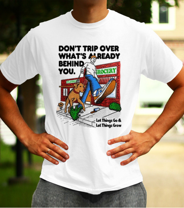 DON’T TRIP OVER WHAT’S ALREADY BEHIND YOU LET THINGS GO AND LET THINGS GROW GROCERY FLOUR DOG WALKING T-Shirt