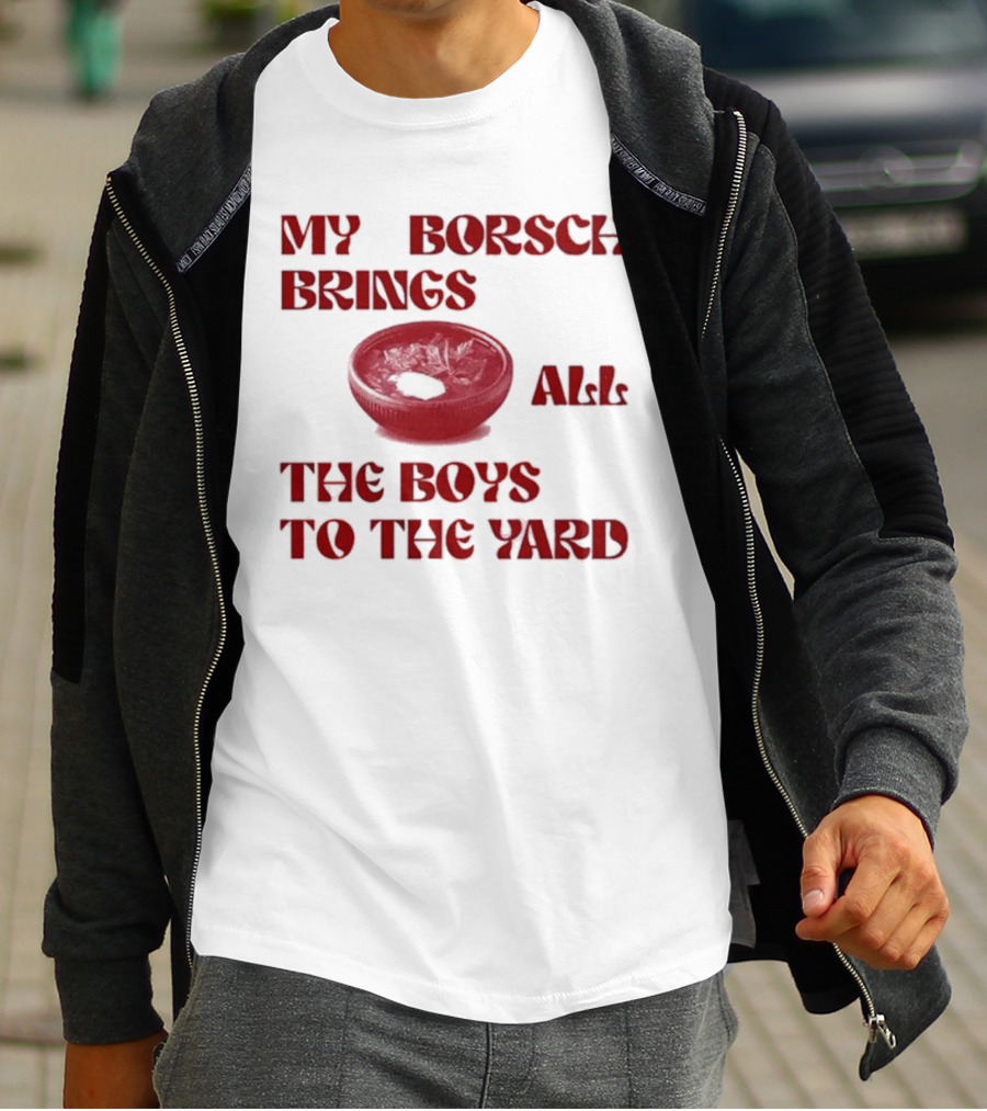 My Borsch Brings All The Boys To The Yard Bowl Red Soup T-Shirt