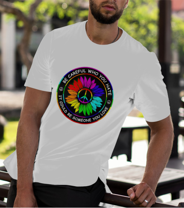 Be Careful Who You Hate It Could Be Someone You Love Sunflower Hippie Pride Peace T-Shirt