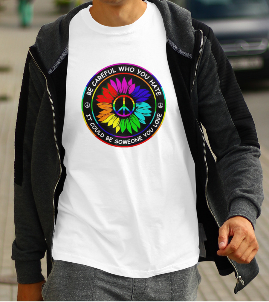 Be Careful Who You Hate It Could Be Someone You Love Sunflower Hippie Pride Peace T-Shirt