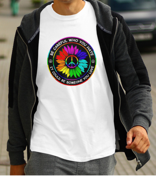 Be Careful Who You Hate It Could Be Someone You Love Sunflower Hippie Pride Peace T-Shirt