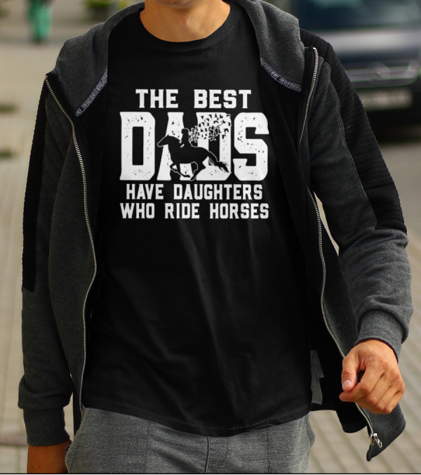 The Best Dads Have Daughters Who Ride Horses With Equestrian T-Shirt
