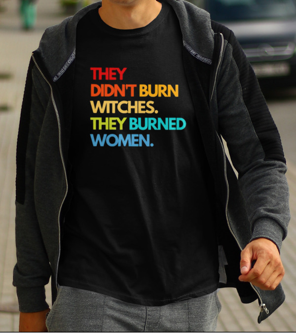 THEY DIDN'T BURN WITCHES THEY BURNED WOMEN TEXT ART IN RAINBOW COLORS T-Shirt