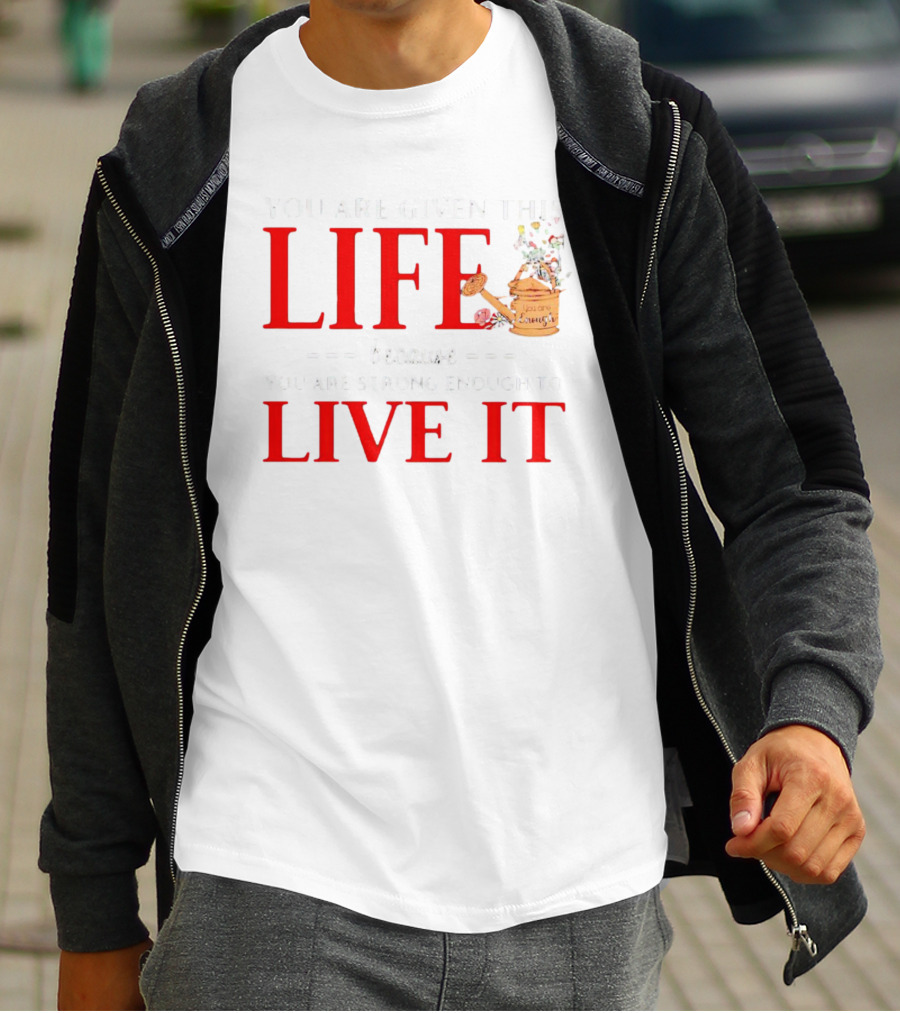 You Are Given This Life Because You Are Strong Enough To Live It Watering Can And Flowers T-Shirt